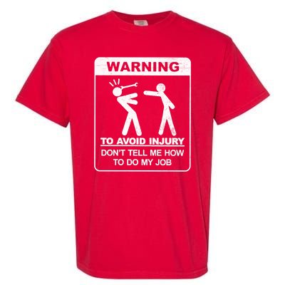 Warning To Avoid Injury Don't Tell Me How To Do My Job Garment-Dyed Heavyweight T-Shirt