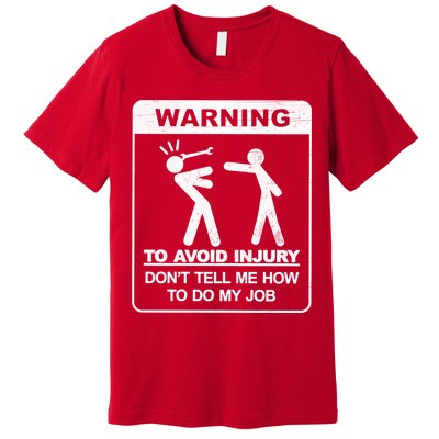 Warning To Avoid Injury Don't Tell Me How To Do My Job Premium T-Shirt