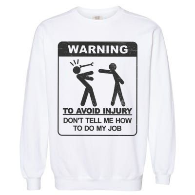 Warning To Avoid Injury Don't Tell Me How To Do My Job Garment-Dyed Sweatshirt