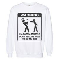 Warning To Avoid Injury Don't Tell Me How To Do My Job Garment-Dyed Sweatshirt