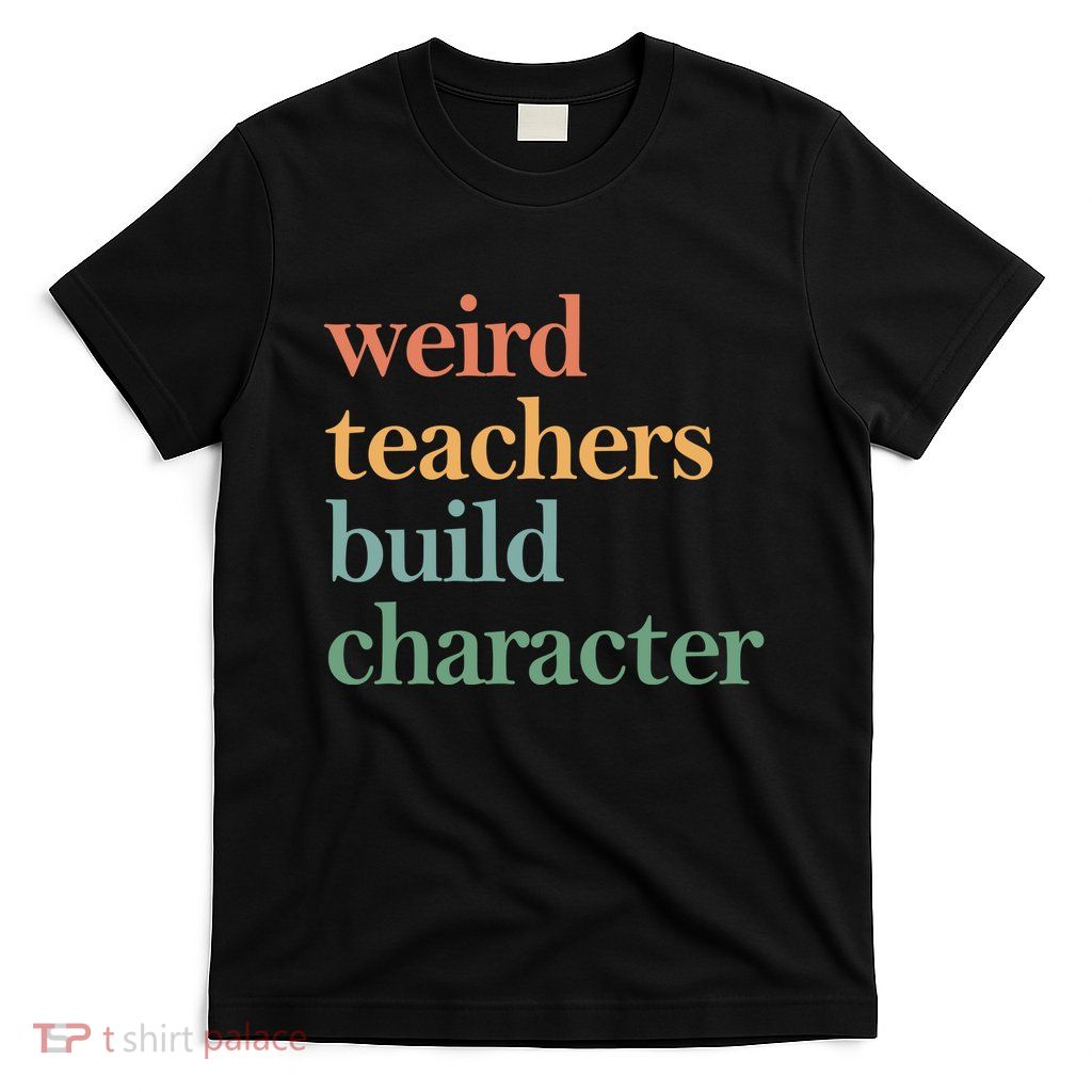 Weird Teachers Build Character Appreciation Gift T-Shirt