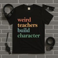Weird Teachers Build Character Appreciation Gift T-Shirt