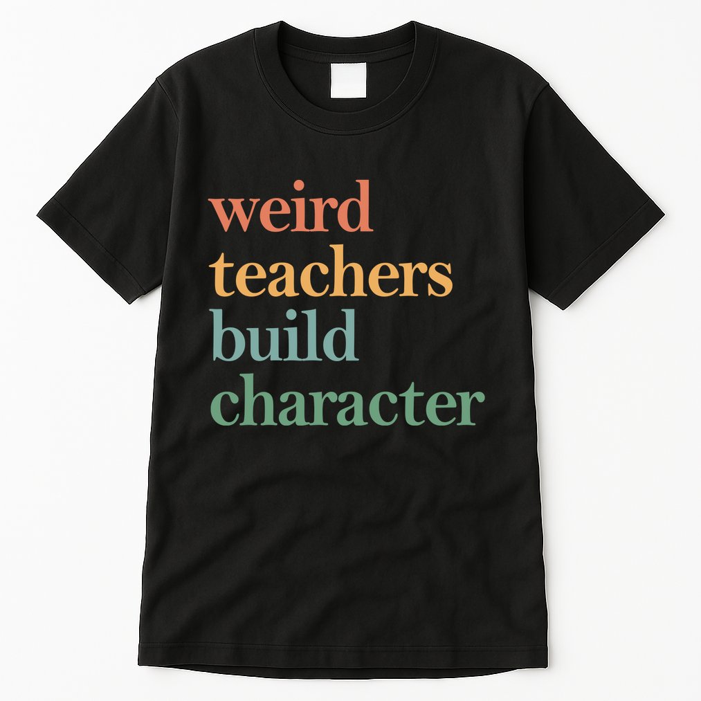 Weird Teachers Build Character Appreciation Gift Tall T-Shirt