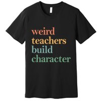 Weird Teachers Build Character Appreciation Gift Premium T-Shirt