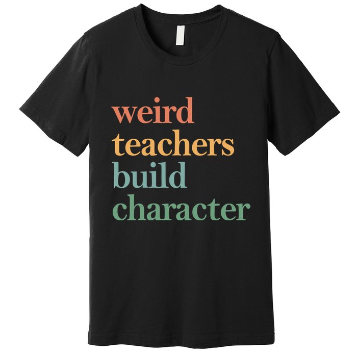 Weird Teachers Build Character Appreciation Gift Premium T-Shirt