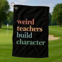 Weird Teachers Build Character Appreciation Gift Golf Towel