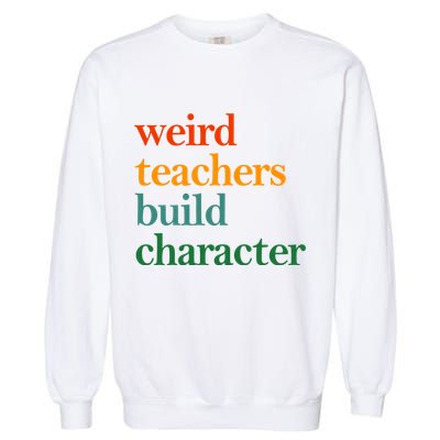 Weird Teachers Build Character Appreciation Gift Garment-Dyed Sweatshirt