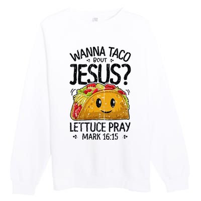 Wanna Taco Bout Jesus Mark 16 15 Christian Gift Premium Crewneck Sweatshirt