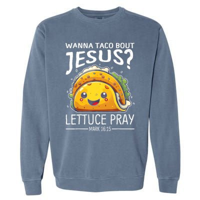 Wanna Taco Bout Jesus Lettuce Pray Mark 16:15 Christian God Garment-Dyed Sweatshirt