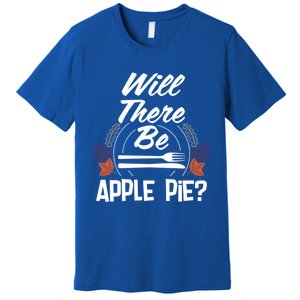 Will There Be Apple Pie Funny Thanksgiving Humor Turkey Day Gift Premium T-Shirt