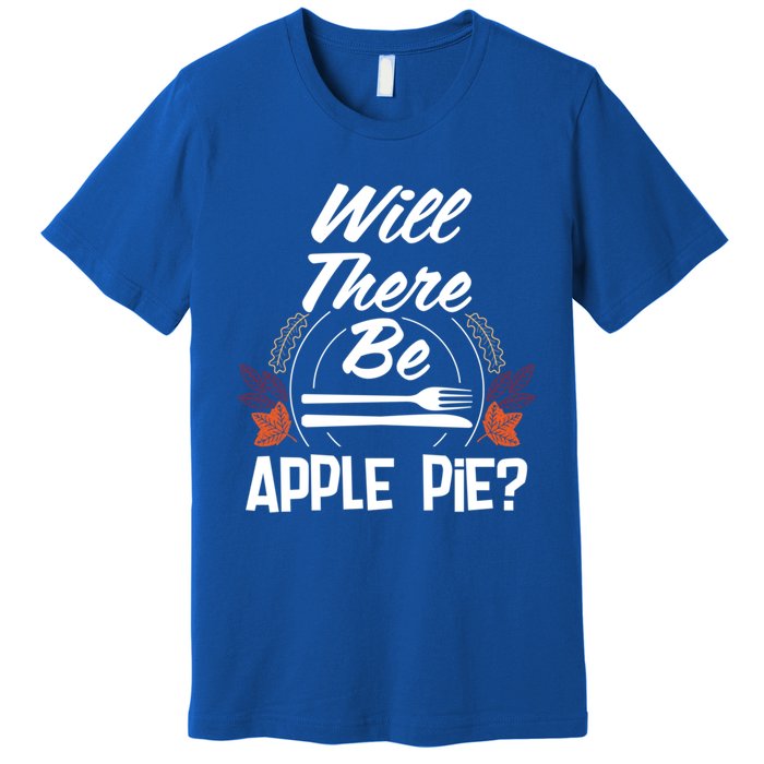 Will There Be Apple Pie Funny Thanksgiving Humor Turkey Day Gift Premium T-Shirt