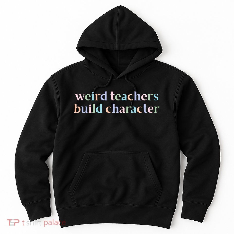 Weird Teachers Build Character Funny Hoodie