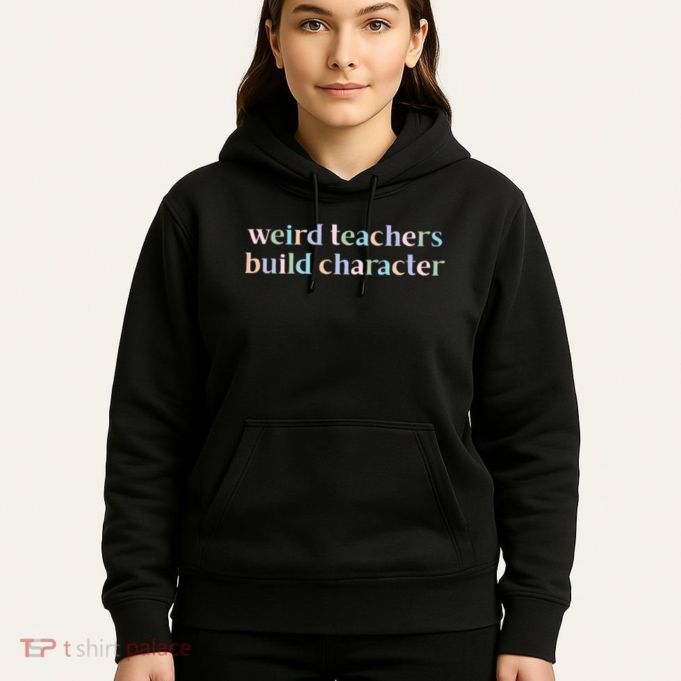 Weird Teachers Build Character Funny Hoodie