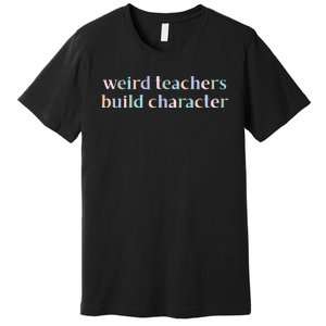 Weird Teachers Build Character Funny Premium T-Shirt