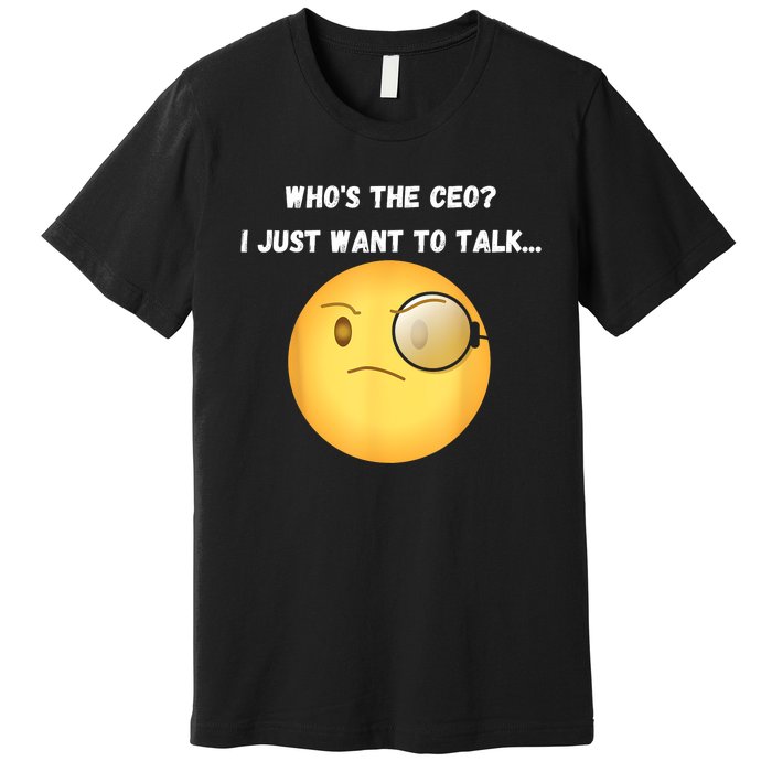 WhoS The Ceo I Just Want To Talk...Funny Witty Humorous Premium T-Shirt