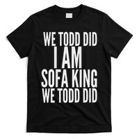 We Todd Did I Am Sofa King We Todd Did.. T-Shirt