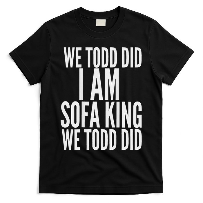 We Todd Did I Am Sofa King We Todd Did.. T-Shirt