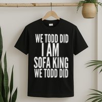 We Todd Did I Am Sofa King We Todd Did.. T-Shirt