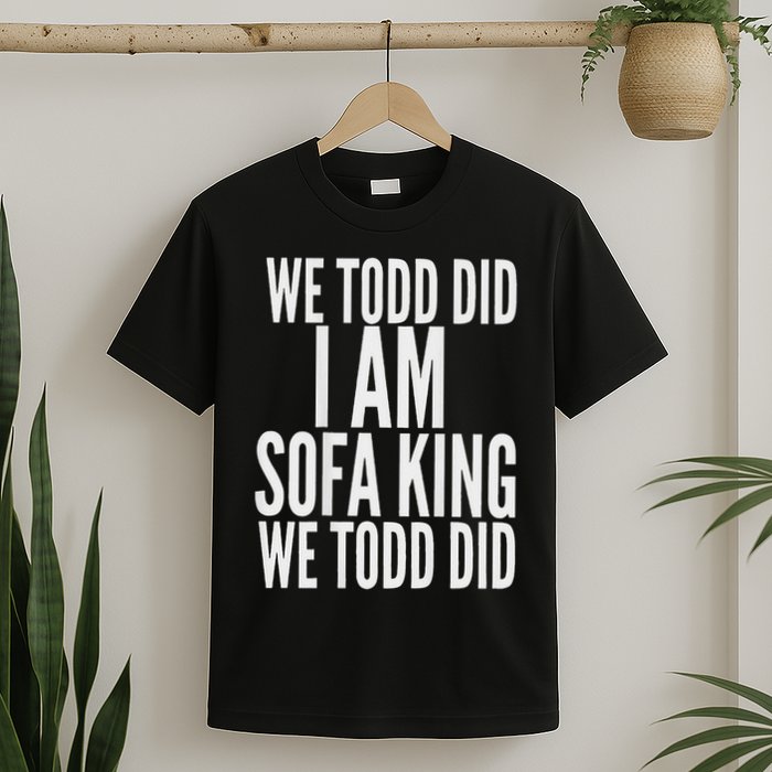 We Todd Did I Am Sofa King We Todd Did.. T-Shirt