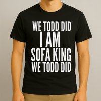 We Todd Did I Am Sofa King We Todd Did.. T-Shirt