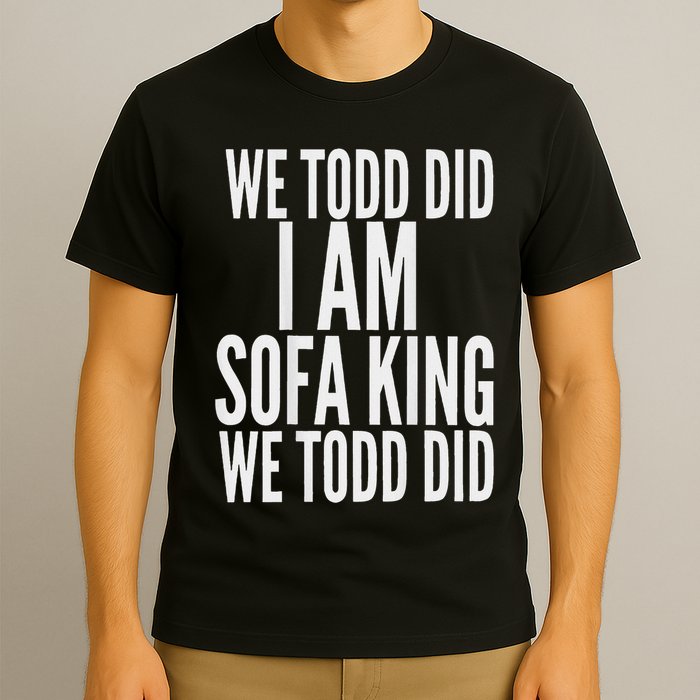 We Todd Did I Am Sofa King We Todd Did.. T-Shirt
