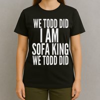 We Todd Did I Am Sofa King We Todd Did.. T-Shirt