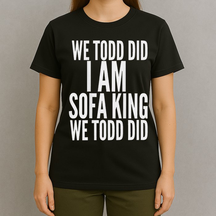 We Todd Did I Am Sofa King We Todd Did.. T-Shirt