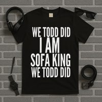 We Todd Did I Am Sofa King We Todd Did.. T-Shirt