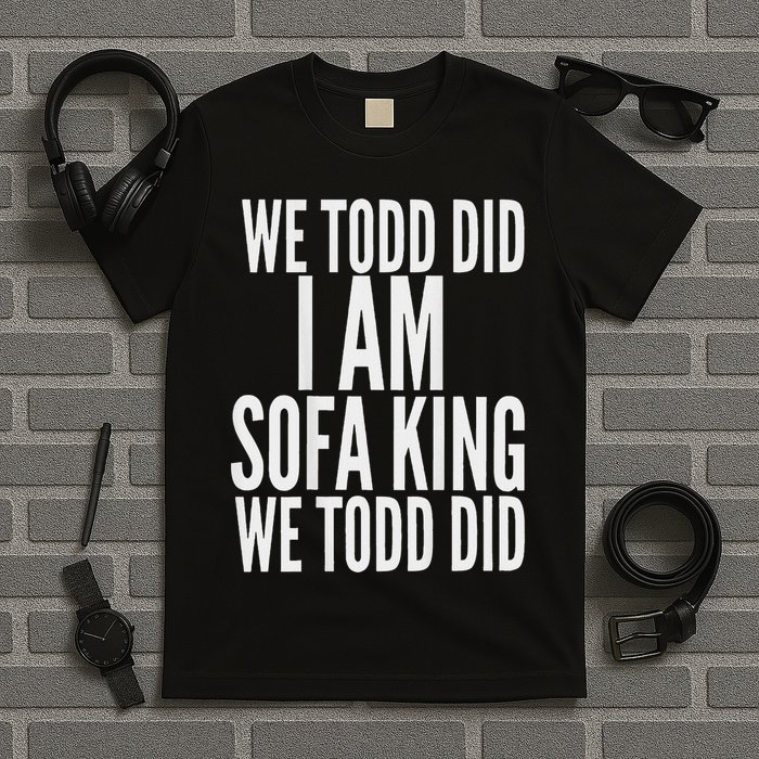 We Todd Did I Am Sofa King We Todd Did.. T-Shirt