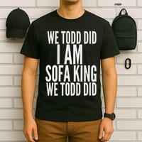 We Todd Did I Am Sofa King We Todd Did.. T-Shirt