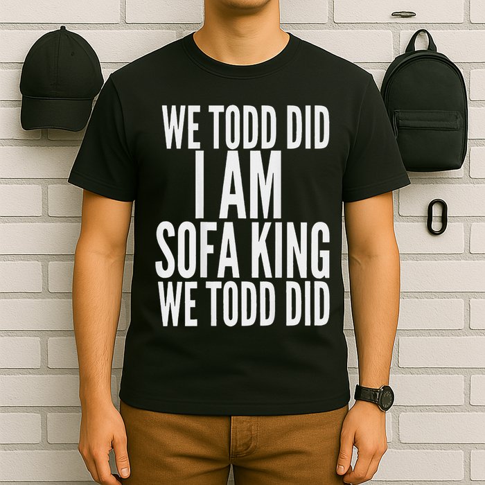 We Todd Did I Am Sofa King We Todd Did.. T-Shirt