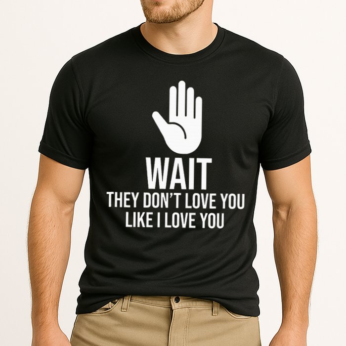 Wait They Don’T Love You Like I Love You Cool Cooling Performance Crew T-Shirt