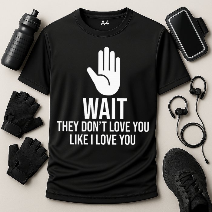 Wait They Don’T Love You Like I Love You Cool Cooling Performance Crew T-Shirt