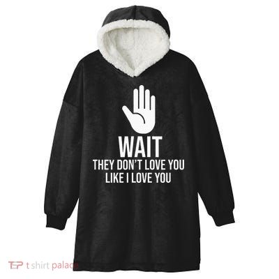 Wait They Don’T Love You Like I Love You Cool Hooded Wearable Blanket