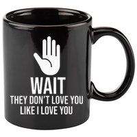 Wait They Don’T Love You Like I Love You Cool 11oz C Handle Ceramic Mug