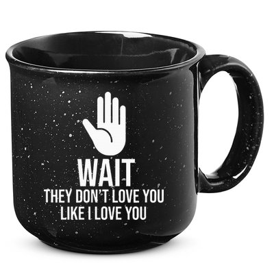 Wait They Don’T Love You Like I Love You Cool 15oz Campfire Ceramic Mug
