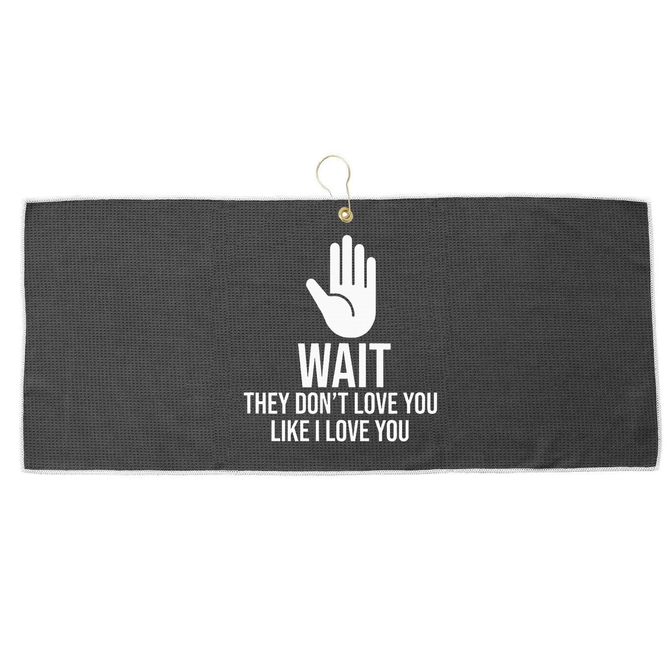 Wait They Don’T Love You Like I Love You Cool Large Microfiber Waffle Golf Towel