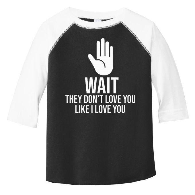 Wait They Don’T Love You Like I Love You Cool Toddler Fine Jersey T-Shirt