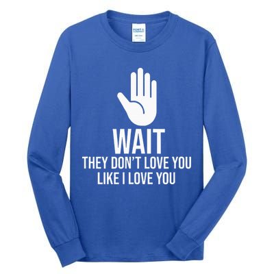 Wait They Don’T Love You Like I Love You Cool Tall Long Sleeve T-Shirt