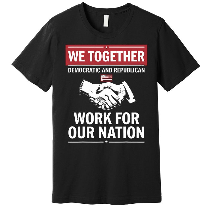 We Together Democratic And Republican Work For Our Nation Premium T-Shirt