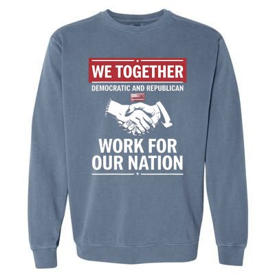 We Together Democratic And Republican Work For Our Nation Garment-Dyed Sweatshirt