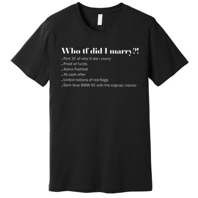 Who Tf Did I Marry Proof Of Funds Premium T-Shirt