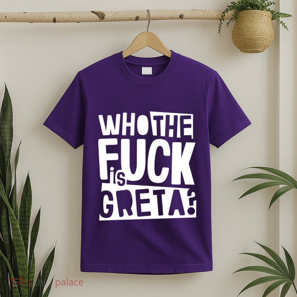 Who The Fuck Is Greta T-Shirt