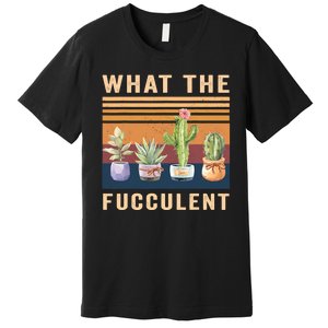 What The Fucculent Cactus Succulents Plants Gardening Gift Premium T-Shirt