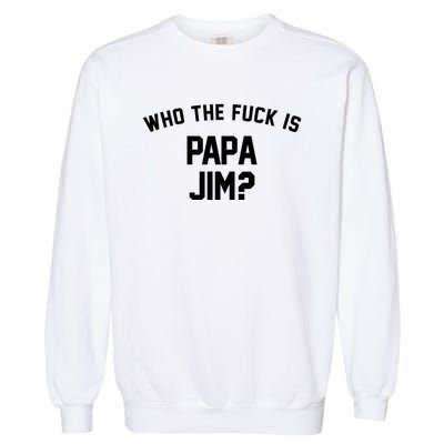 Who The Fck Is Papa Jim Shirt Who Is Papa Jim Tee Garment-Dyed Sweatshirt