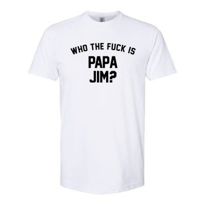 Who The Fck Is Papa Jim Shirt Who Is Papa Jim Tee Softstyle CVC T-Shirt