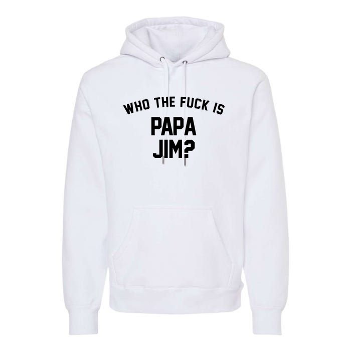 Who The Fck Is Papa Jim Shirt Who Is Papa Jim Tee Premium Hoodie