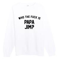 Who The Fck Is Papa Jim Shirt Who Is Papa Jim Tee Premium Crewneck Sweatshirt