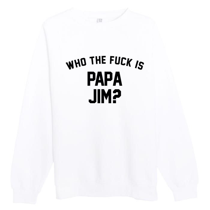 Who The Fck Is Papa Jim Shirt Who Is Papa Jim Tee Premium Crewneck Sweatshirt