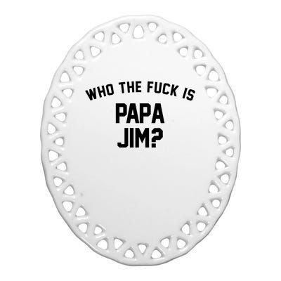 Who The Fck Is Papa Jim Shirt Who Is Papa Jim Tee Ceramic Oval Ornament